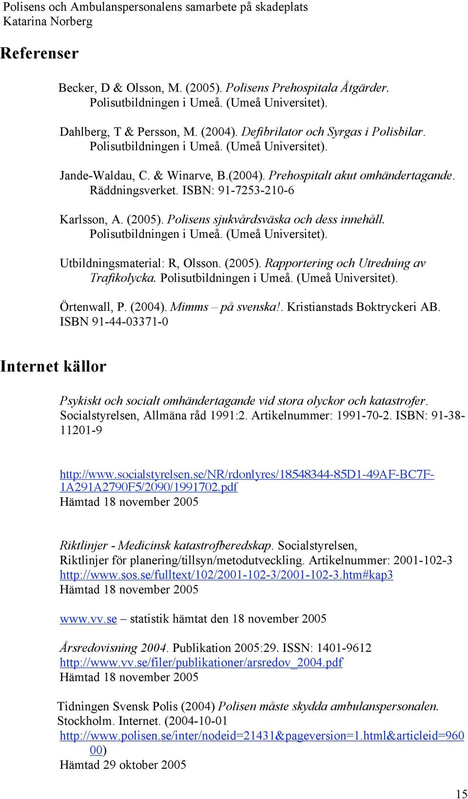 Polisens sjukvårdsväska och dess innehåll. Polisutbildningen i Umeå. (Umeå Universitet). Utbildningsmaterial: R, Olsson. (2005). Rapportering och Utredning av Trafikolycka. Polisutbildningen i Umeå. (Umeå Universitet). Örtenwall, P.