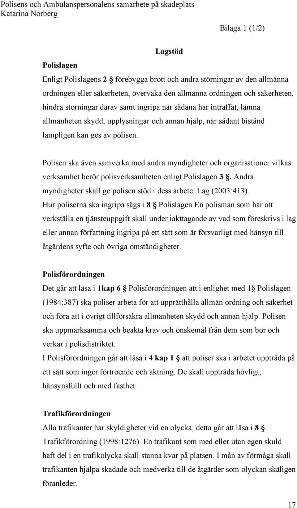 Polisen ska även samverka med andra myndigheter och organisationer vilkas verksamhet berör polisverksamheten enligt Polislagen 3. Andra myndigheter skall ge polisen stöd i dess arbete. Lag (2003:413).