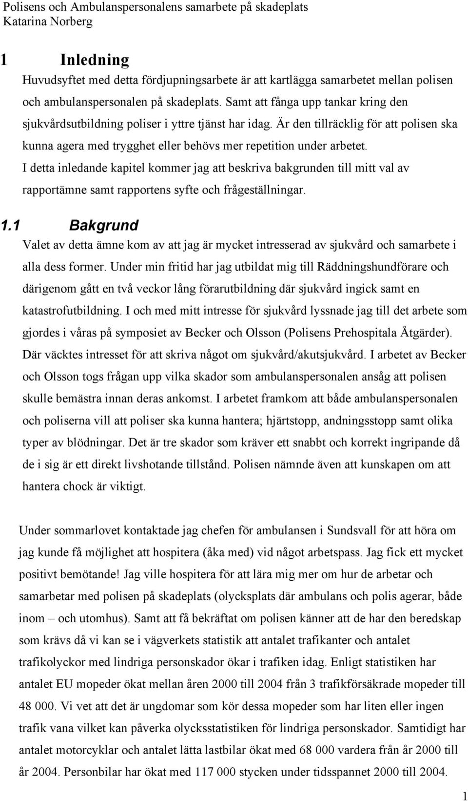 I detta inledande kapitel kommer jag att beskriva bakgrunden till mitt val av rapportämne samt rapportens syfte och frågeställningar. 1.