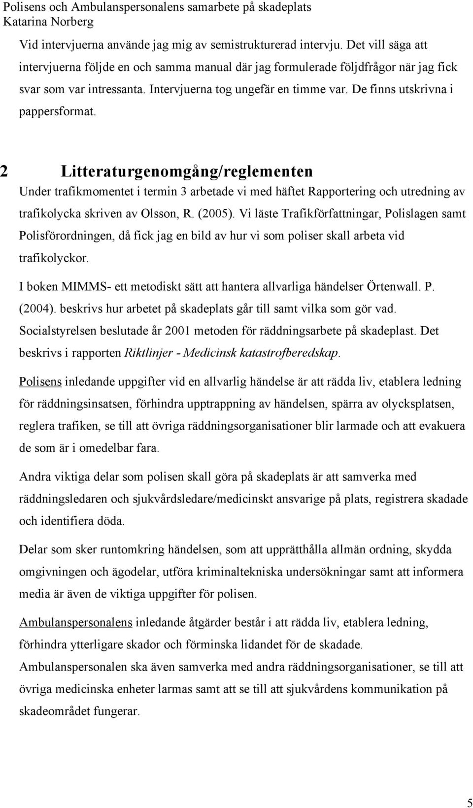 2 Litteraturgenomgång/reglementen Under trafikmomentet i termin 3 arbetade vi med häftet Rapportering och utredning av trafikolycka skriven av Olsson, R. (2005).