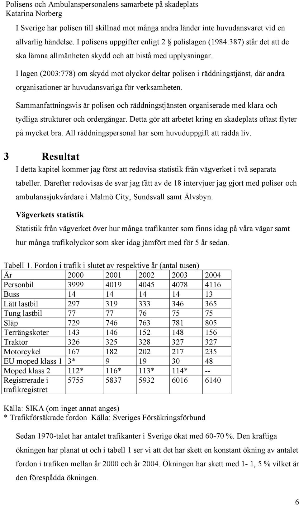 I lagen (2003:778) om skydd mot olyckor deltar polisen i räddningstjänst, där andra organisationer är huvudansvariga för verksamheten.