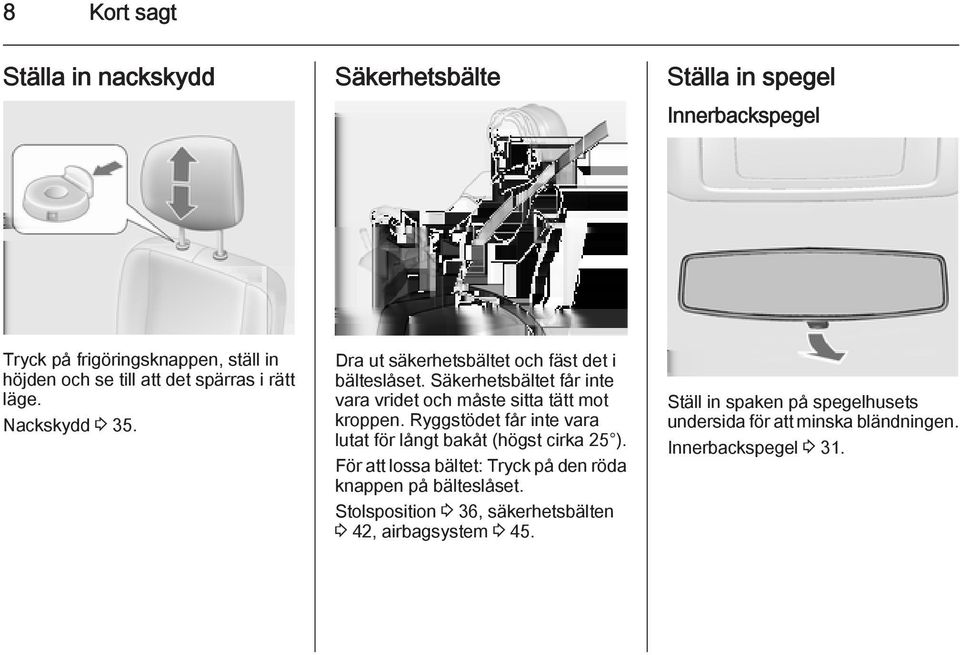 Säkerhetsbältet får inte vara vridet och måste sitta tätt mot kroppen. Ryggstödet får inte vara lutat för långt bakåt (högst cirka 25 ).