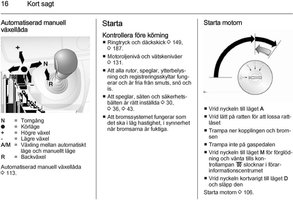 Att alla rutor, speglar, ytterbelysning och registreringsskyltar fungerar och är fria från smuts, snö och is. Att speglar, säten och säkerhetsbälten är rätt inställda 3 30, 3 36, 3 43.