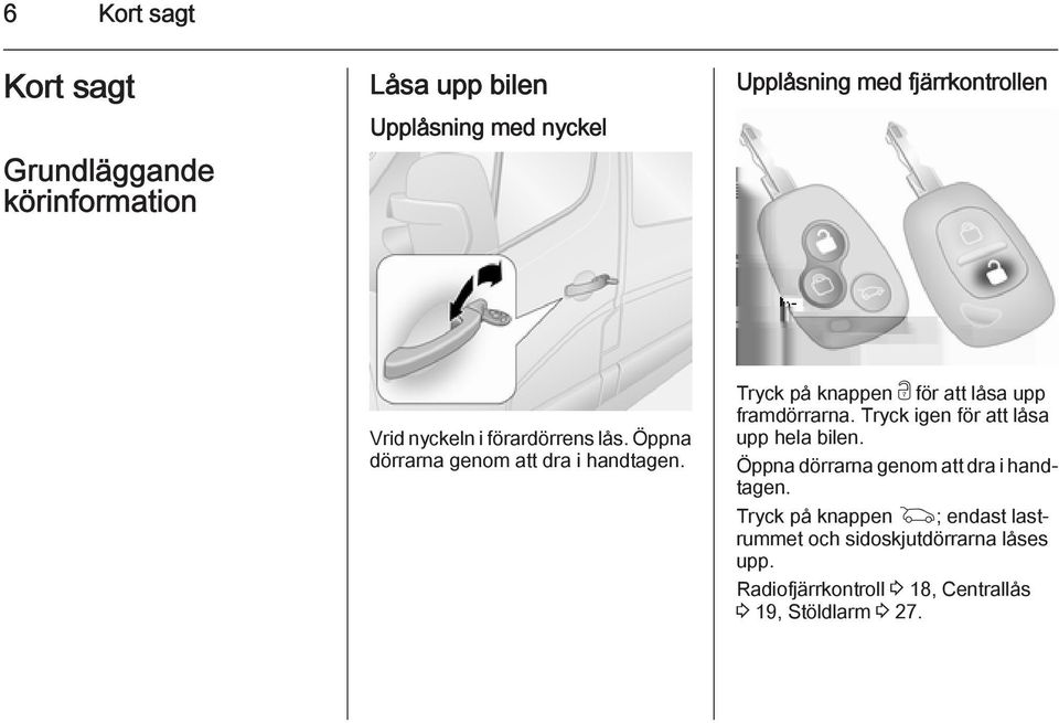 Tryck på knappen c för att låsa upp framdörrarna. Tryck igen för att låsa upp hela bilen.