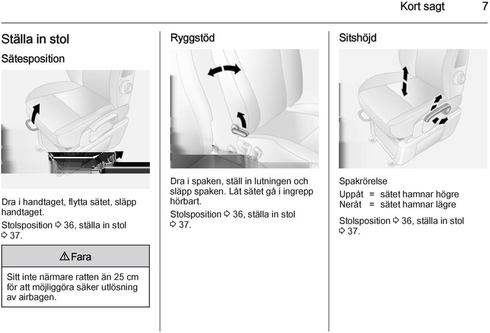 9 Fara Sitt inte närmare ratten än 25 cm för att möjliggöra säker utlösning av airbagen.