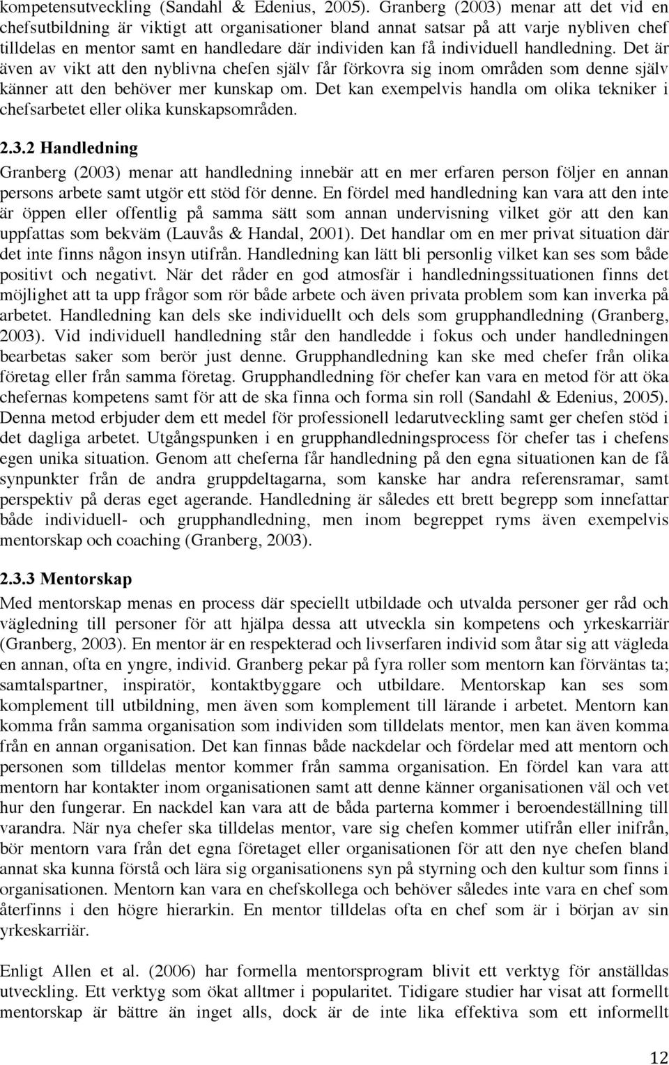 individuell handledning. Det är även av vikt att den nyblivna chefen själv får förkovra sig inom områden som denne själv känner att den behöver mer kunskap om.