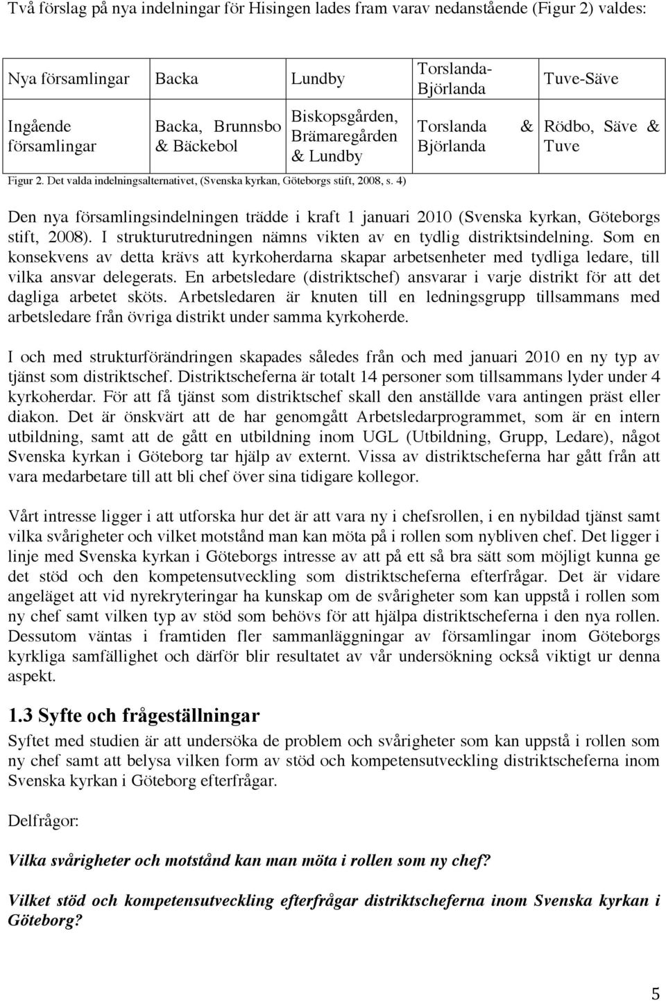 4) Den nya församlingsindelningen trädde i kraft 1 januari 2010 (Svenska kyrkan, Göteborgs stift, 2008). I strukturutredningen nämns vikten av en tydlig distriktsindelning.