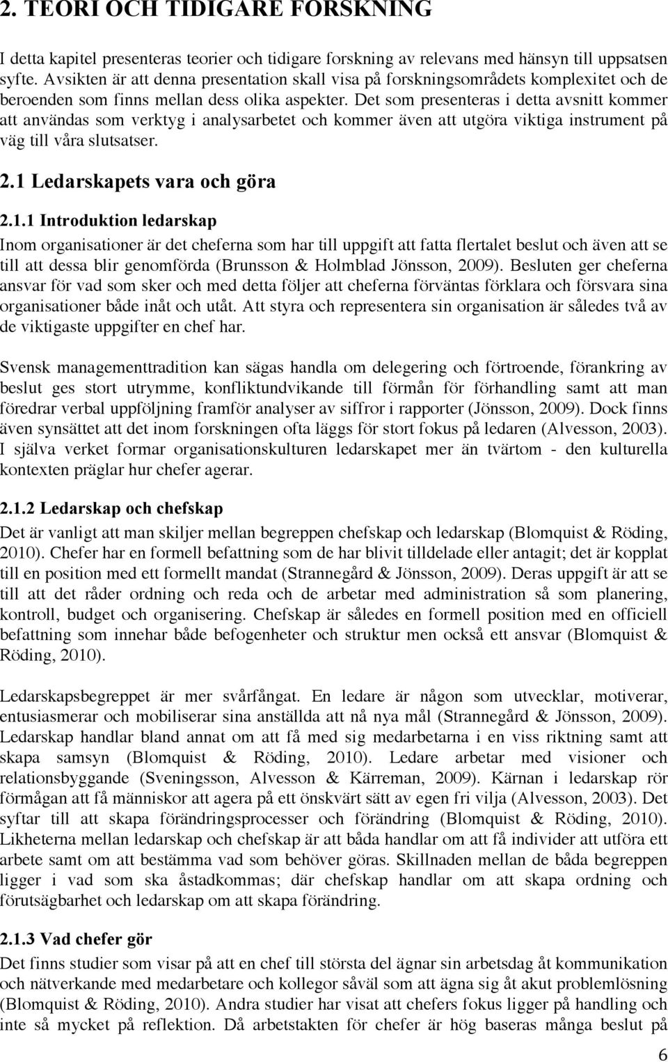 Det som presenteras i detta avsnitt kommer att användas som verktyg i analysarbetet och kommer även att utgöra viktiga instrument på väg till våra slutsatser. 2.1 