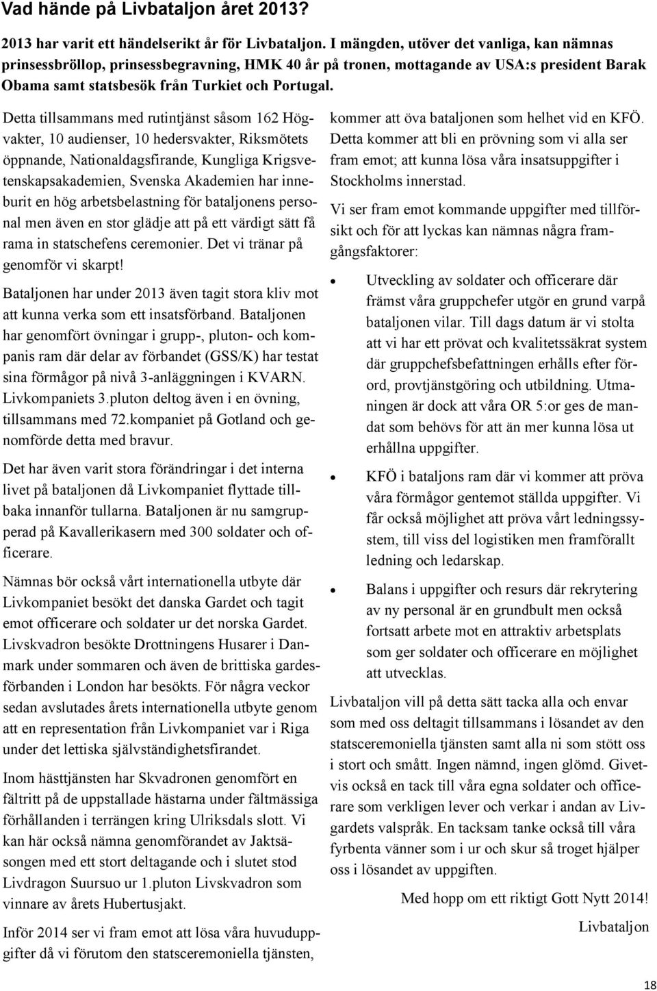 Detta tillsammans med rutintjänst såsom 162 Högvakter, 10 audienser, 10 hedersvakter, Riksmötets öppnande, Nationaldagsfirande, Kungliga Krigsvetenskapsakademien, Svenska Akademien har inneburit en