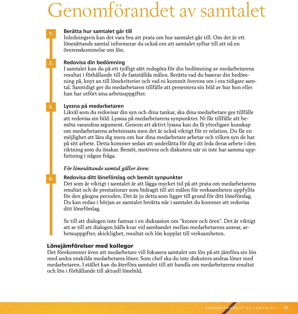 Redovisa din bedömning I samtalet kan du på ett tydligt sätt redogöra för din bedömning av medarbetarens resultat i förhållande till de fastställda målen.