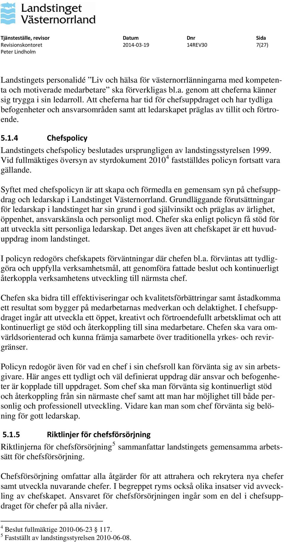 4 Chefspolicy Landstingets chefspolicy beslutades ursprungligen av landstingsstyrelsen 1999. Vid fullmäktiges översyn av styrdokument 2010 4 fastställdes policyn fortsatt vara gällande.