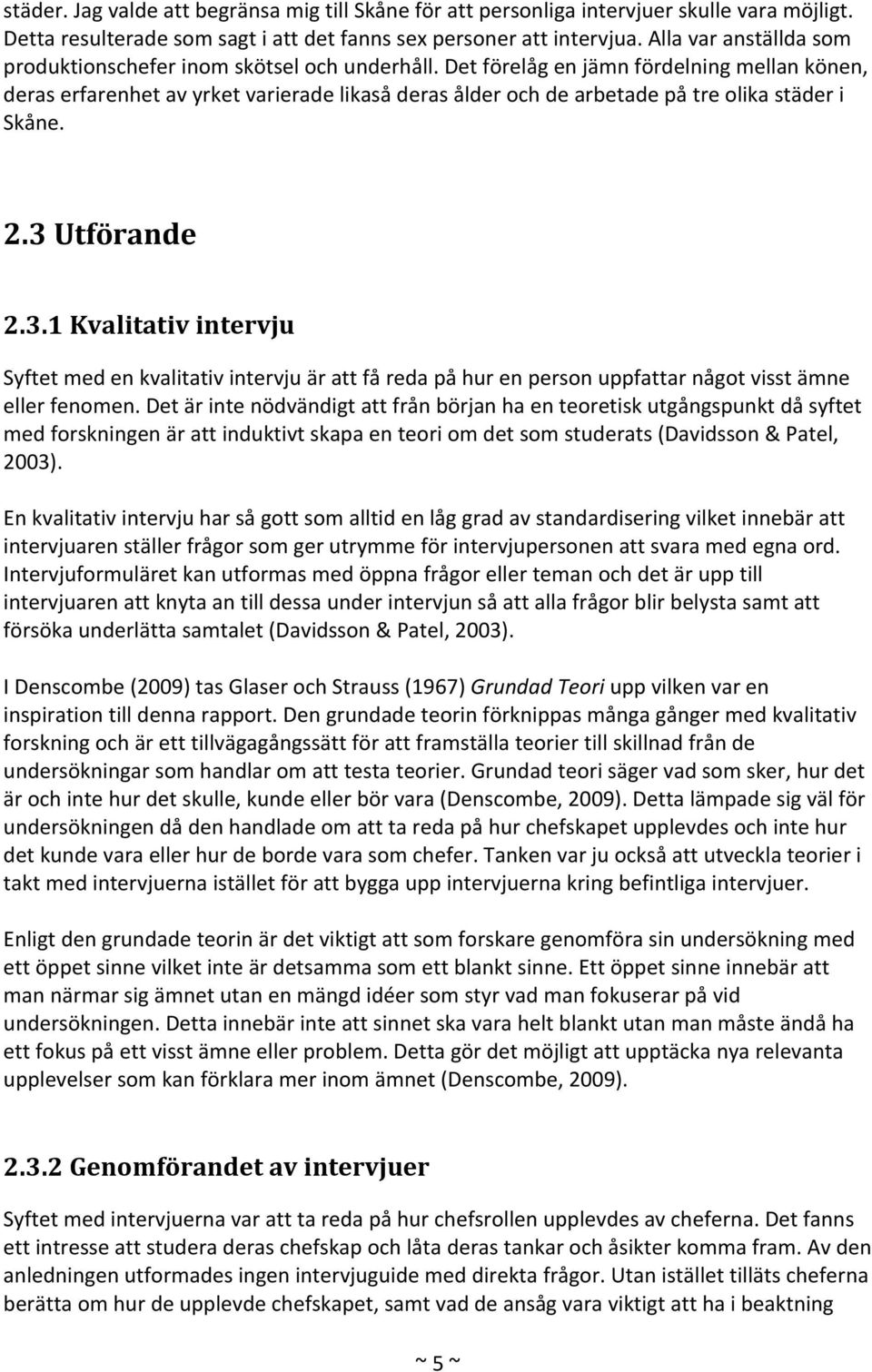 Det förelåg en jämn fördelning mellan könen, deras erfarenhet av yrket varierade likaså deras ålder och de arbetade på tre olika städer i Skåne. 2.3 