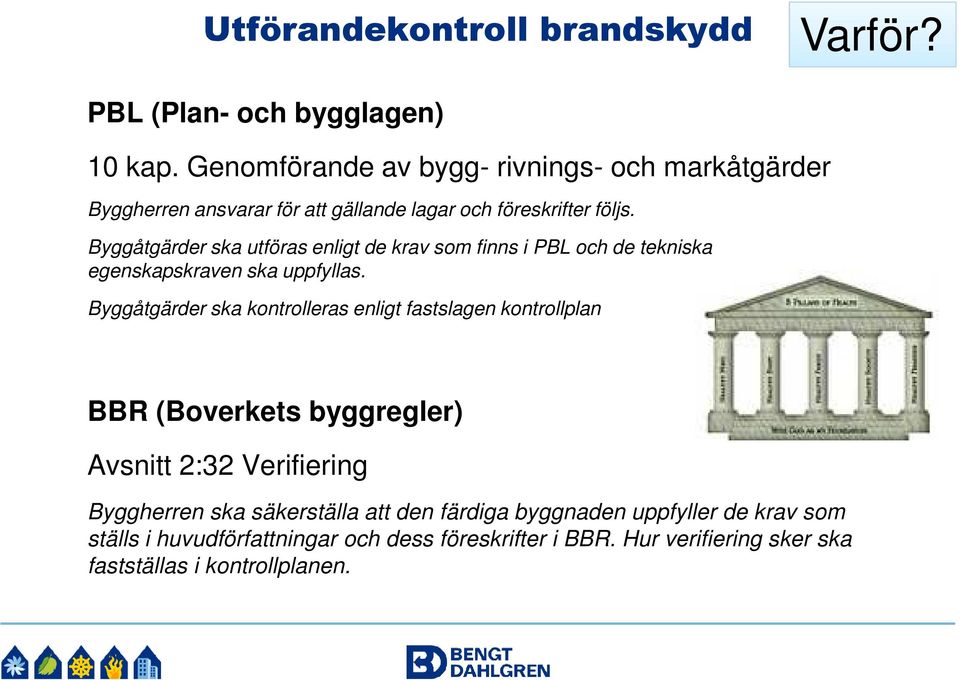 Byggåtgärder ska utföras enligt de krav som finns i PBL och de tekniska egenskapskraven ska uppfyllas.