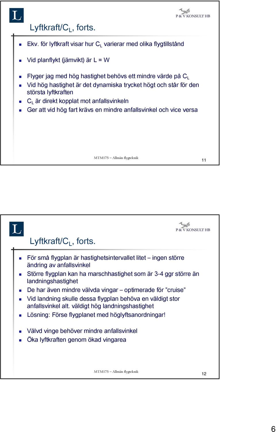 högt och står för den största lyftkraften C L är direkt kopplat mot anfallsvinkeln Ger att vid hög fart krävs en mindre anfallsvinkel och vice versa 11 Lyftkraft/C L, forts.