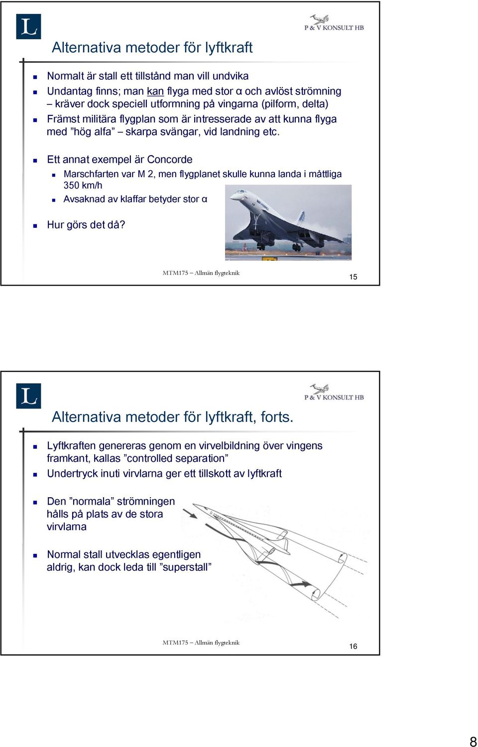 Ett annat exempel är Concorde Marschfarten var M 2, men flygplanet skulle kunna landa i måttliga 350 km/h Avsaknad av klaffar betyder stor α Hur görs det då?