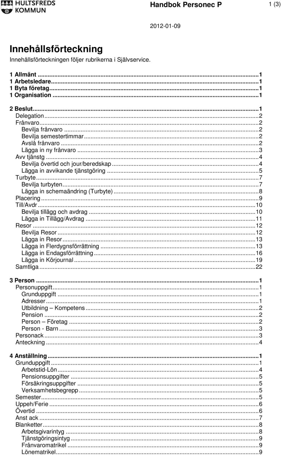 .. 4 Lägga in avvikande tjänstgöring... 5 Turbyte... 7 Bevilja turbyten... 7 Lägga in schemaändring (Turbyte)... 8 Placering... 9 Till/Avdr... 10 Bevilja tillägg och avdrag.