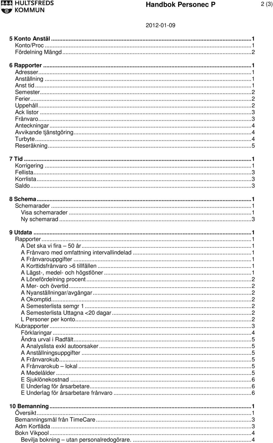 .. 1 Ny schemarad... 3 9 Utdata... 1 Rapporter... 1 A Det ska vi fira 50 år... 1 A Frånvaro med omfattning intervallindelad... 1 A Frånvarouppgifter... 1 A Korttidsfrånvaro >6 tillfällen.