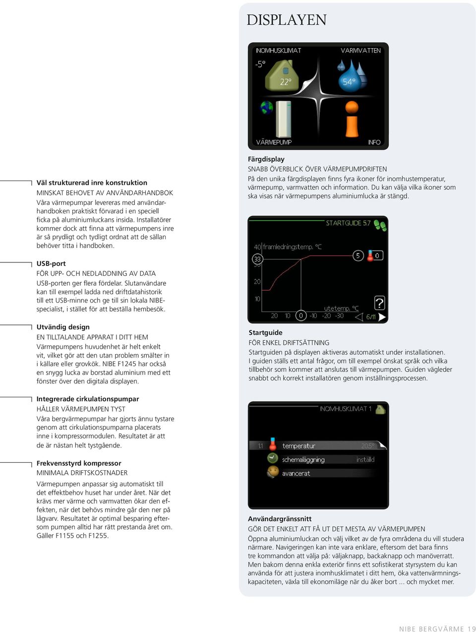 Färgdisplay SNABB ÖVERBLICK ÖVER VÄRMEPUMPDRIFTEN På den unika färgdisplayen finns fyra ikoner för inomhustemperatur, värmepump, varmvatten och information.