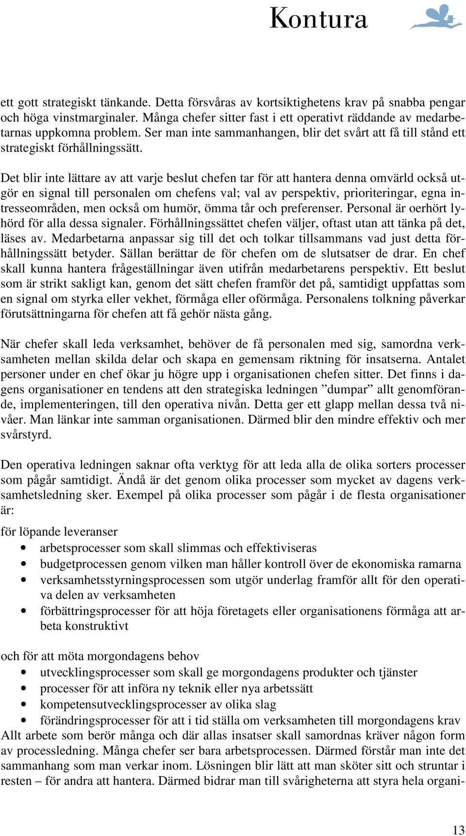 Det blir inte lättare av att varje beslut chefen tar för att hantera denna omvärld också utgör en signal till personalen om chefens val; val av perspektiv, prioriteringar, egna intresseområden, men