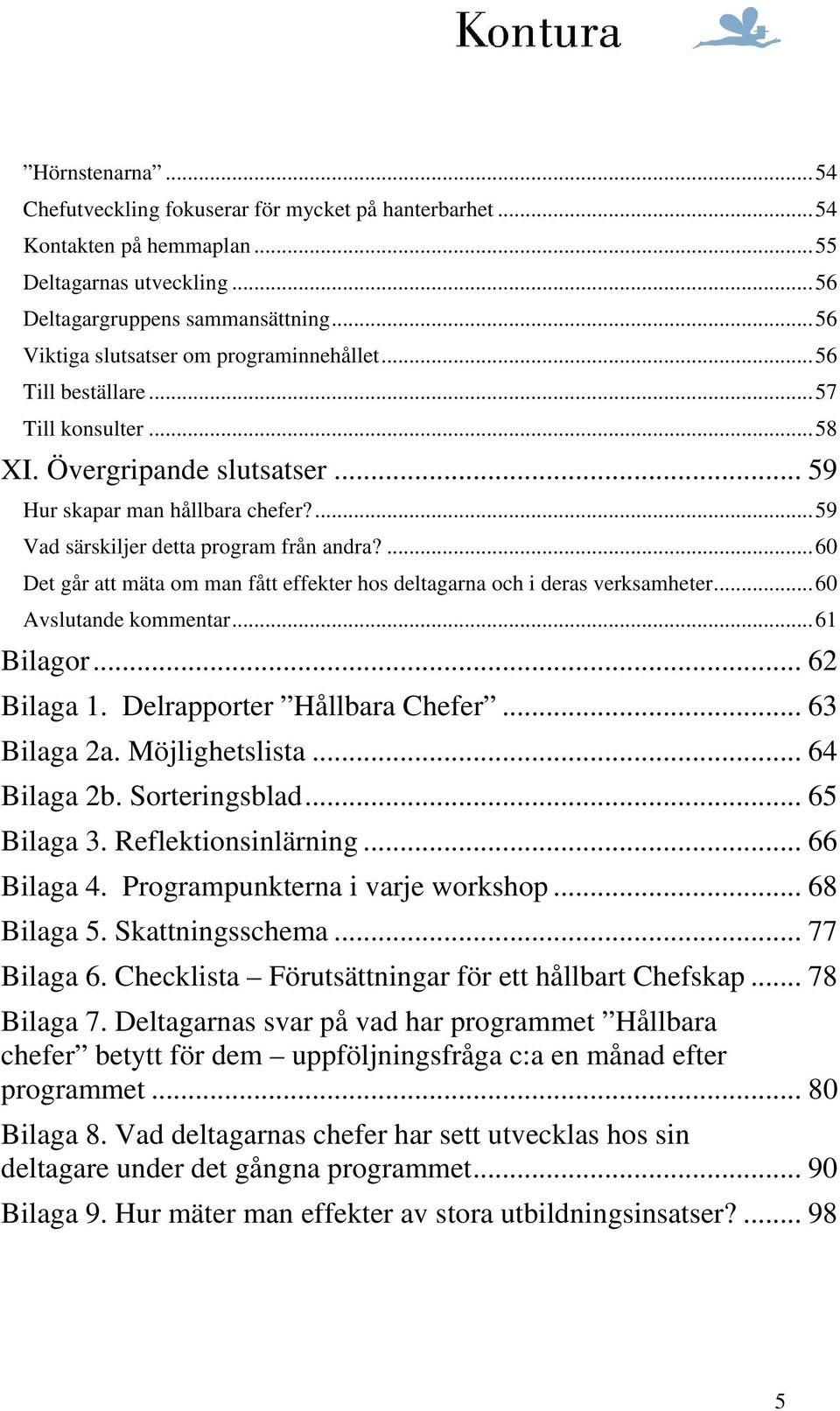 ... 59 Vad särskiljer detta program från andra?... 60 Det går att mäta om man fått effekter hos deltagarna och i deras verksamheter... 60 Avslutande kommentar... 61 Bilagor... 62 Bilaga 1.