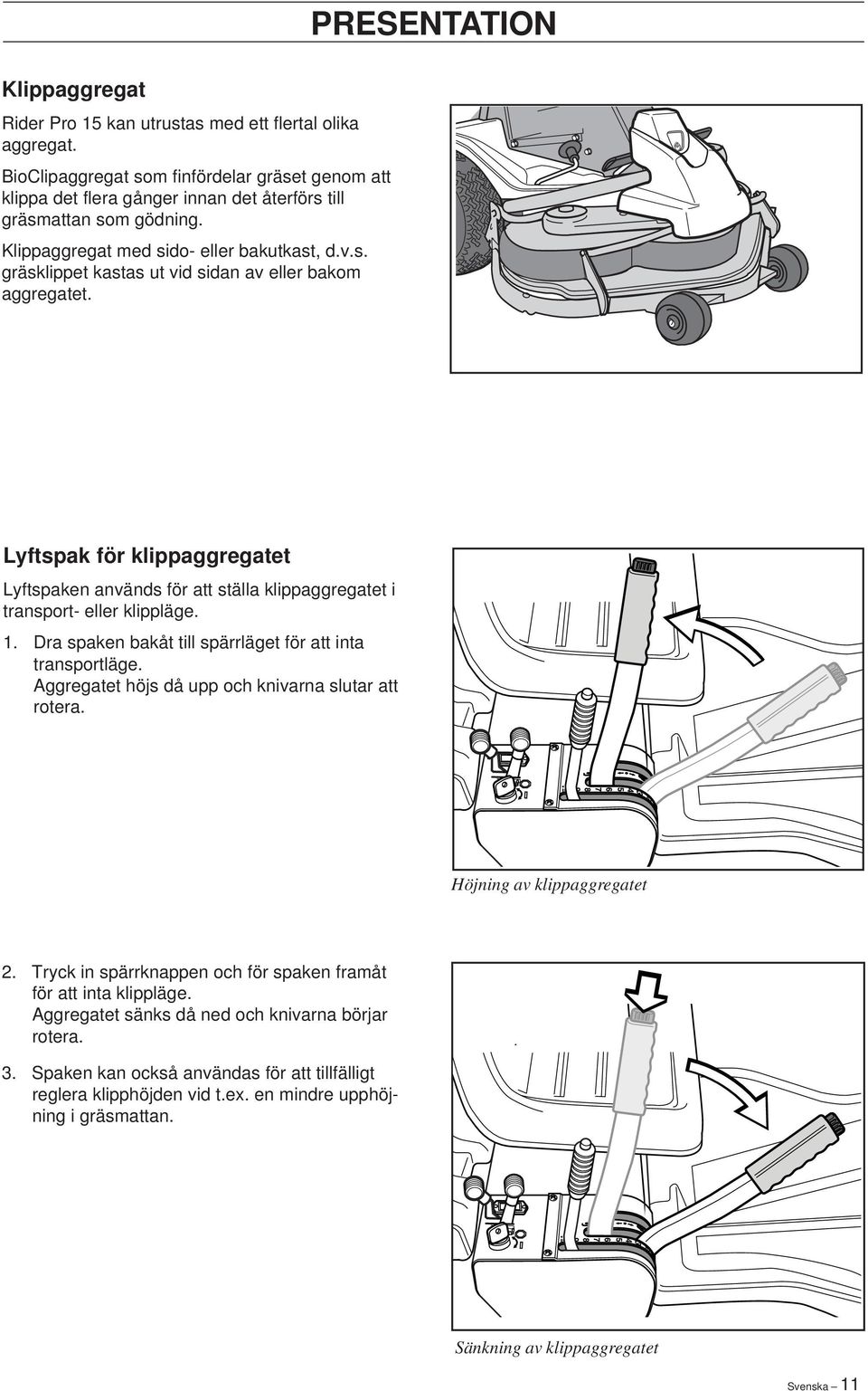 PRESENTATION Lyftspak för klippaggregatet Lyftspaken används för att ställa klippaggregatet i transport- eller klippläge. 1. Dra spaken bakåt till spärrläget för att inta transportläge.