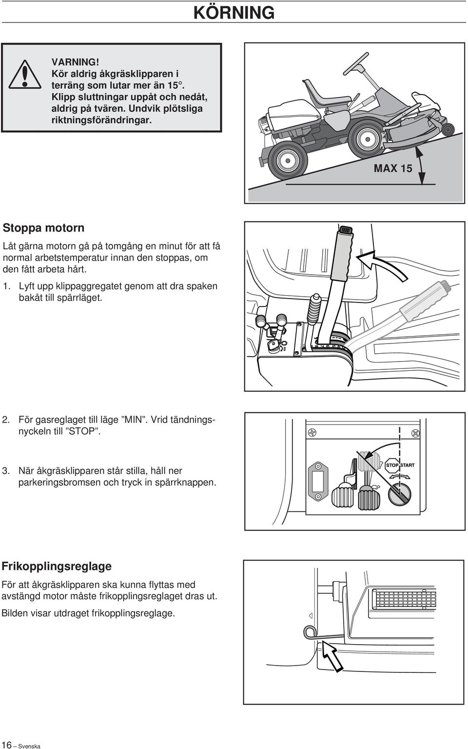 2. För gasreglaget till läge MIN. Vrid tändningsnyckeln till STOP. 3. När åkgräsklipparen står stilla, håll ner parkeringsbromsen och tryck in spärrknappen.