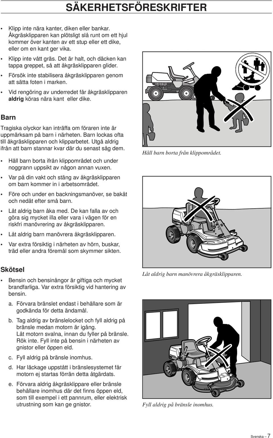 Vid rengöring av underredet får åkgräsklipparen aldrig köras nära kant eller dike. Barn Tragiska olyckor kan inträffa om föraren inte är uppmärksam på barn i närheten.