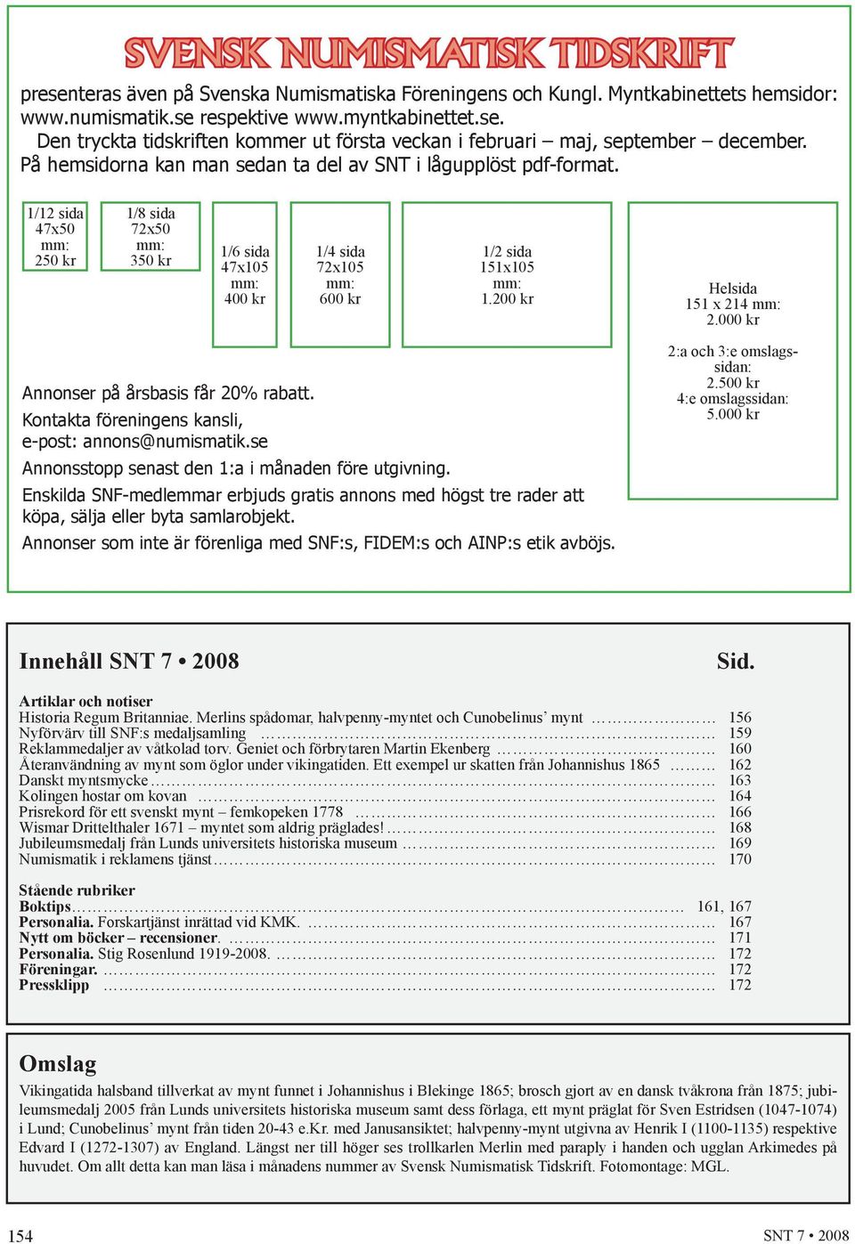 200 kr Helsida 151 x 214 mm: 2.000 kr Annonser på årsbasis får 20% rabatt. Kontakta föreningens kansli, e-post: annons@numismatik.se Annonsstopp senast den 1:a i månaden före utgivning.