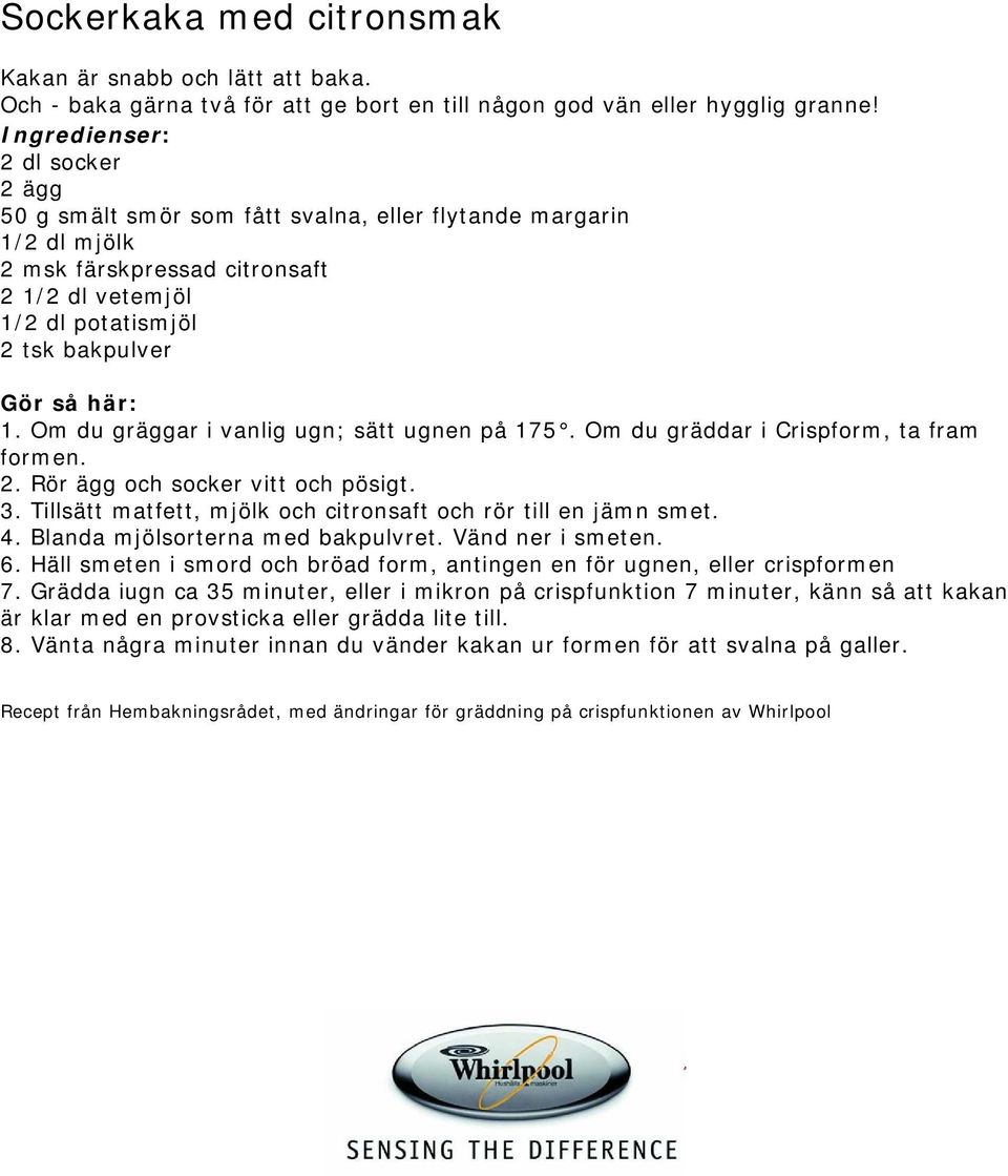 Om du gräggar i vanlig ugn; sätt ugnen på 175. Om du gräddar i Crispform, ta fram formen. 2. Rör ägg och socker vitt och pösigt. 3. Tillsätt matfett, mjölk och citronsaft och rör till en jämn smet. 4.