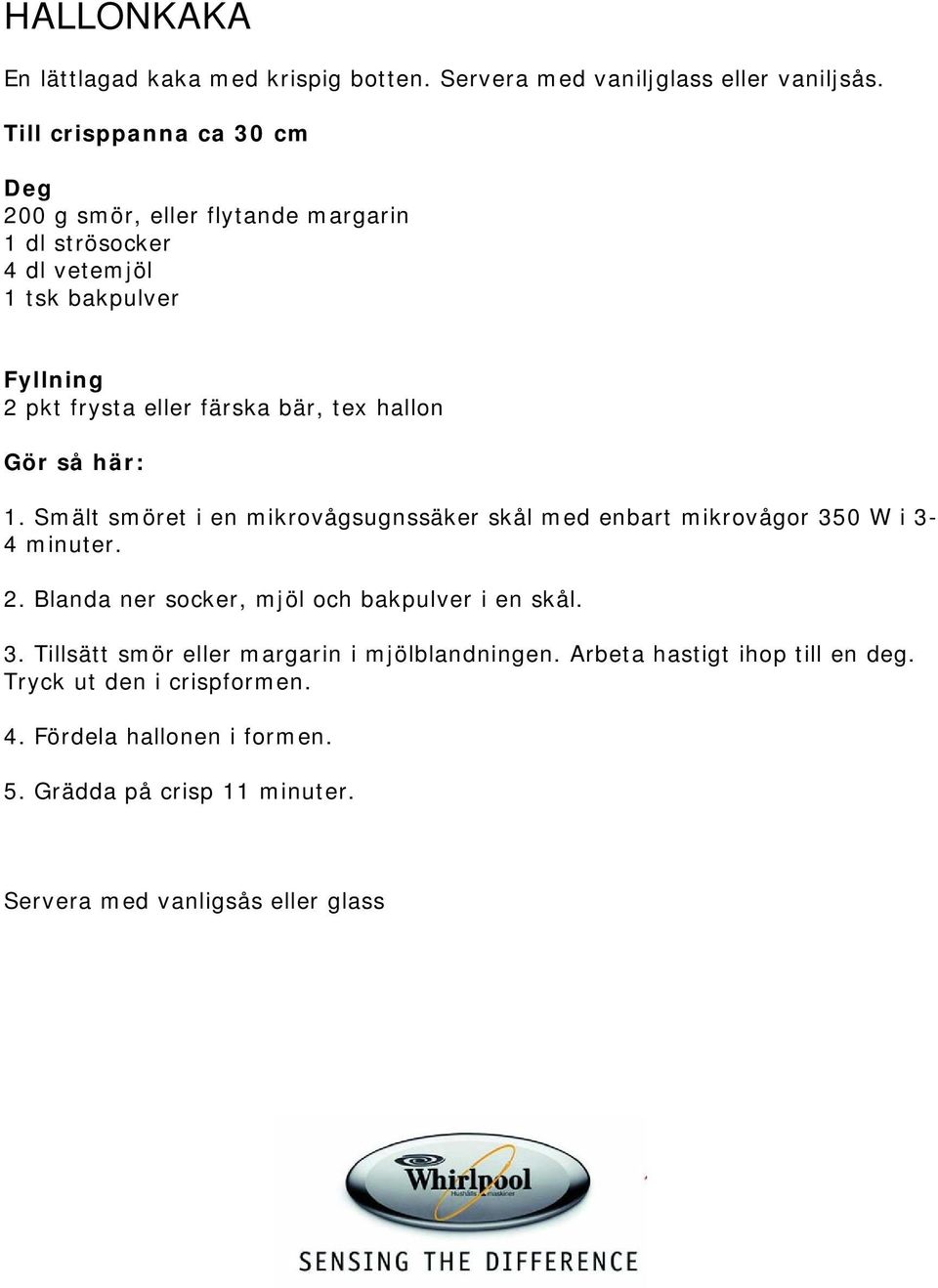 bär, tex hallon 1. Smält smöret i en mikrovågsugnssäker skål med enbart mikrovågor 350 W i 3-4 minuter. 2.