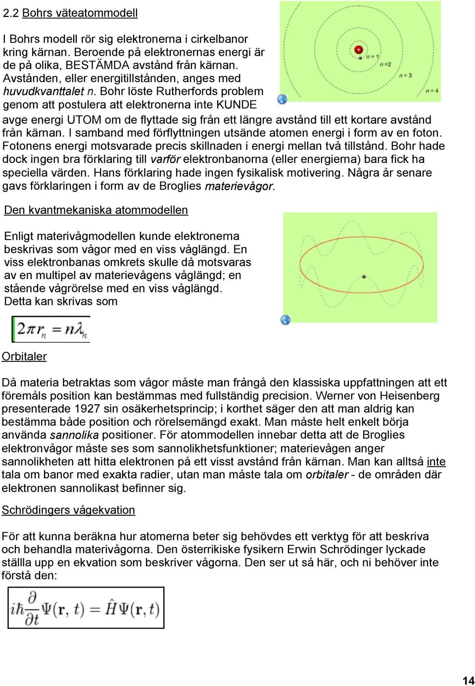 Bohr löste Rutherfords problem genom att postulera att elektronerna inte KUNDE avge energi UTOM om de flyttade sig från ett längre avstånd till ett kortare avstånd från kärnan.