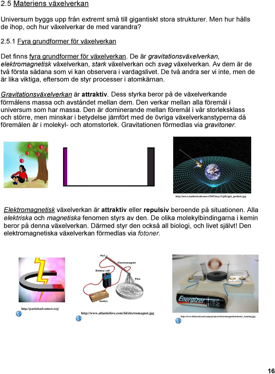 De två andra ser vi inte, men de är lika viktiga, eftersom de styr processer i atomkärnan. Gravitationsväxelverkan är attraktiv.