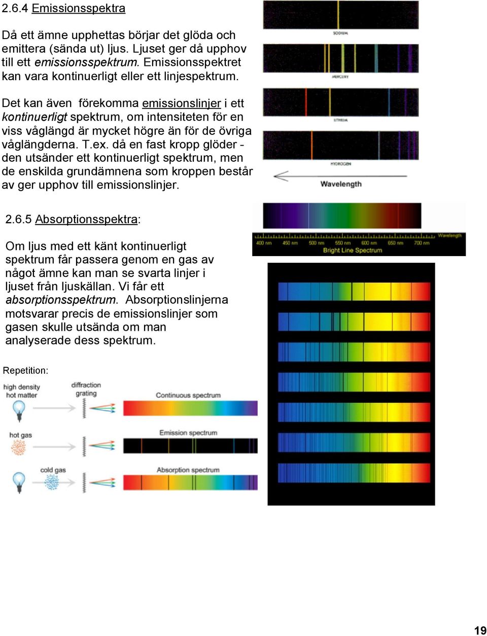 Det kan även förekomma emissionslinjer i ett kontinuerligt spektrum, om intensiteten för en viss våglängd är mycket högre än för de övriga våglängderna. T.ex.