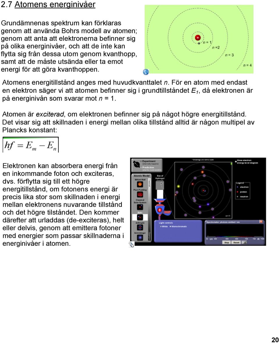 För en atom med endast en elektron säger vi att atomen befinner sig i grundtillståndet E 1, då elektronen är på energinivån som svarar mot n = 1.