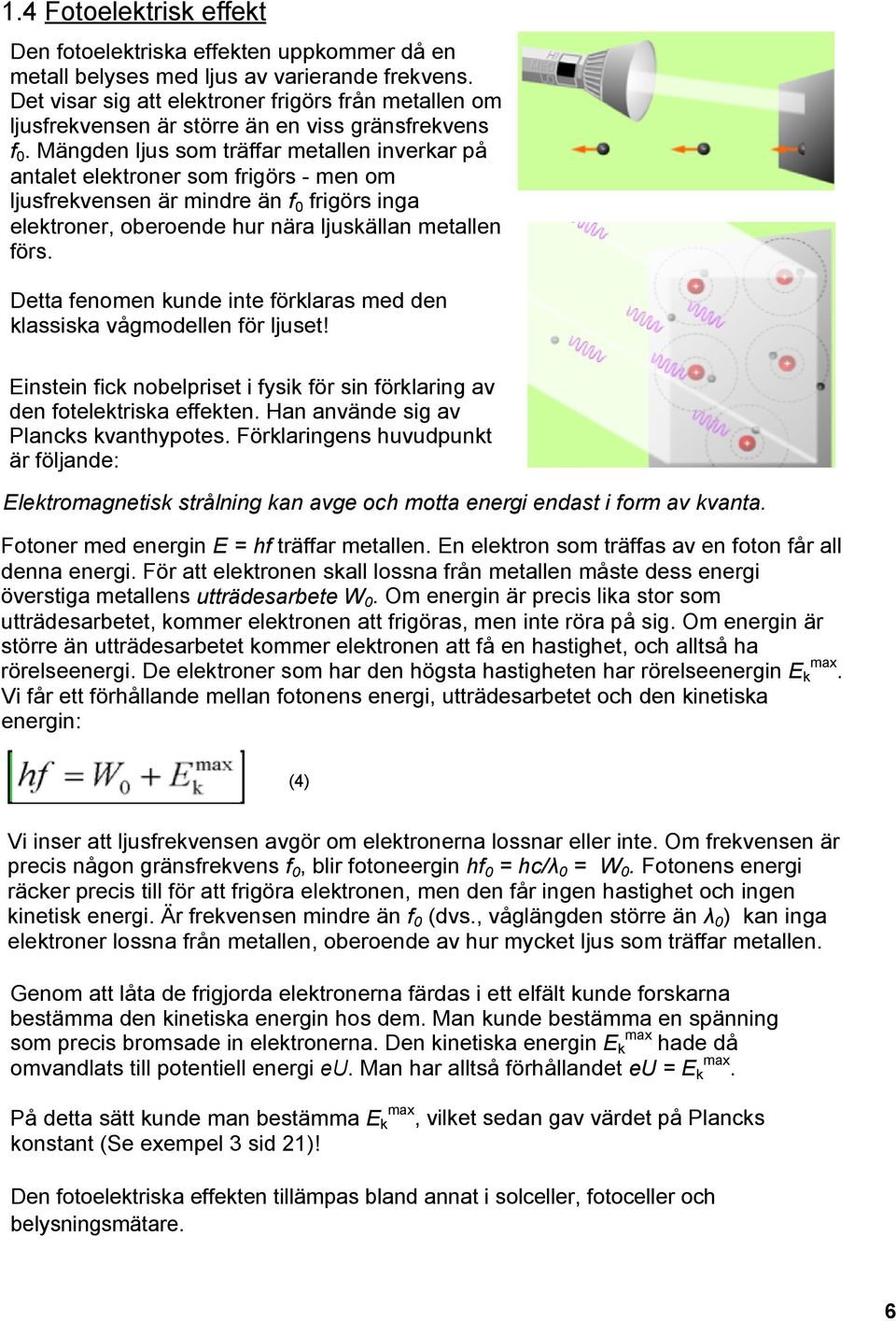 Mängden ljus som träffar metallen inverkar på antalet elektroner som frigörs men om ljusfrekvensen är mindre än f 0 frigörs inga elektroner, oberoende hur nära ljuskällan metallen förs.