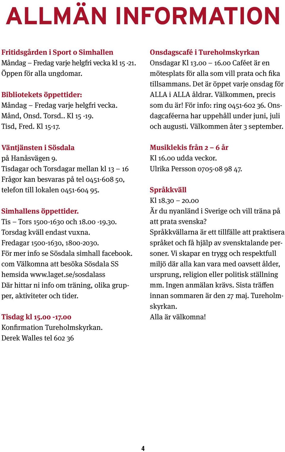 Simhallens öppettider. Tis Tors 1500-1630 och 18.00-19.30. Torsdag kväll endast vuxna. Fredagar 1500-1630, 1800-2030. För mer info se Sösdala simhall facebook.