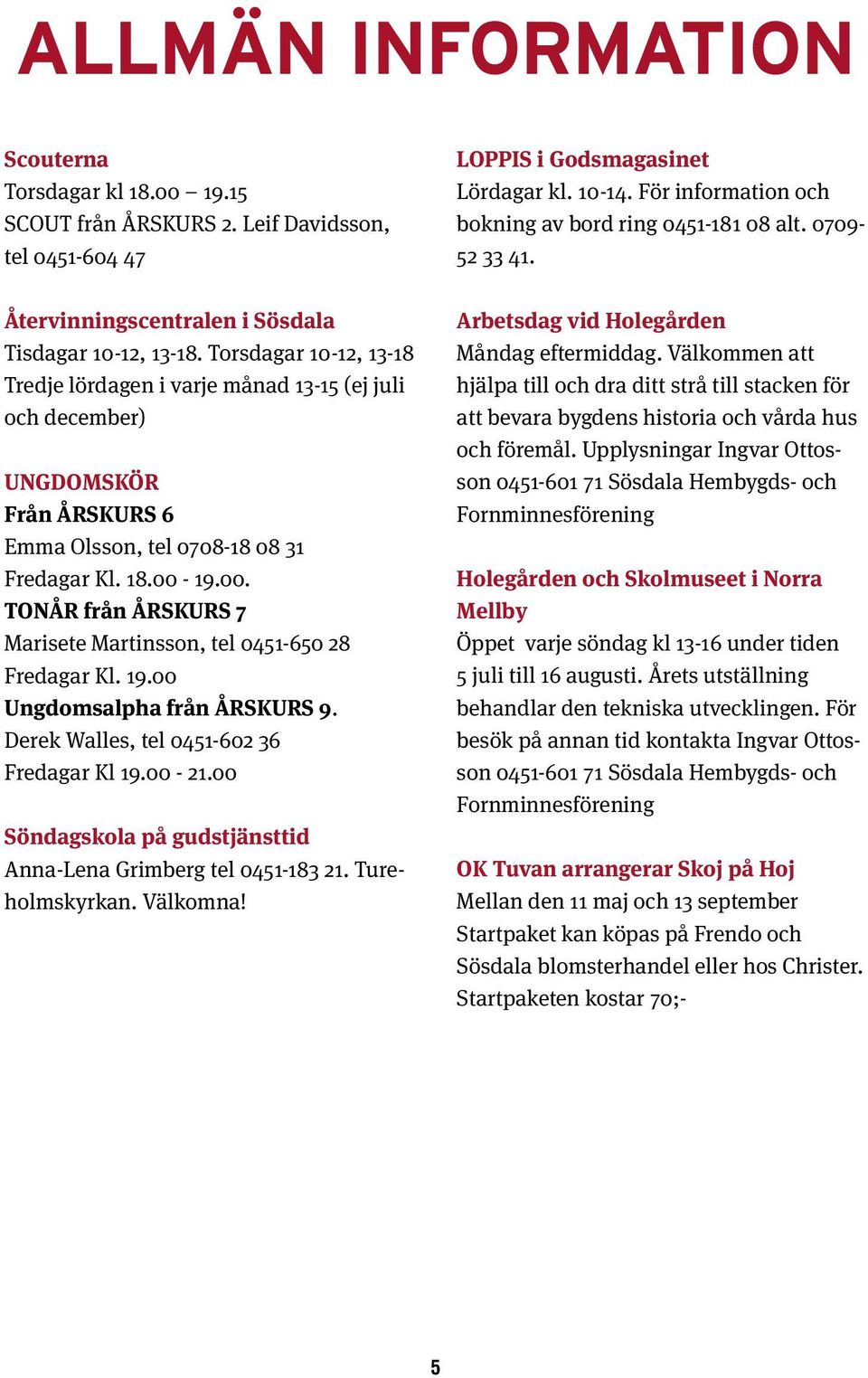 19.00. TONÅR från ÅRSKURS 7 Marisete Martinsson, tel 0451-650 28 Fredagar Kl. 19.00 Ungdomsalpha från ÅRSKURS 9. Derek Walles, tel 0451-602 36 Fredagar Kl 19.00-21.