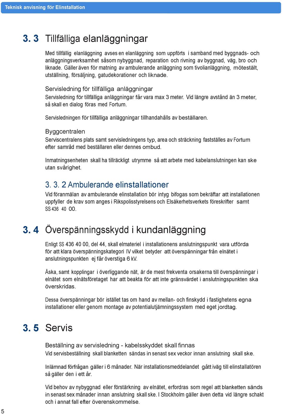 Servisledning för tillfälliga anläggningar Servisledning för tillfälliga anläggningar får vara max 3 meter. Vid längre avstånd än 3 meter, så skall en dialog föras med Fortum.