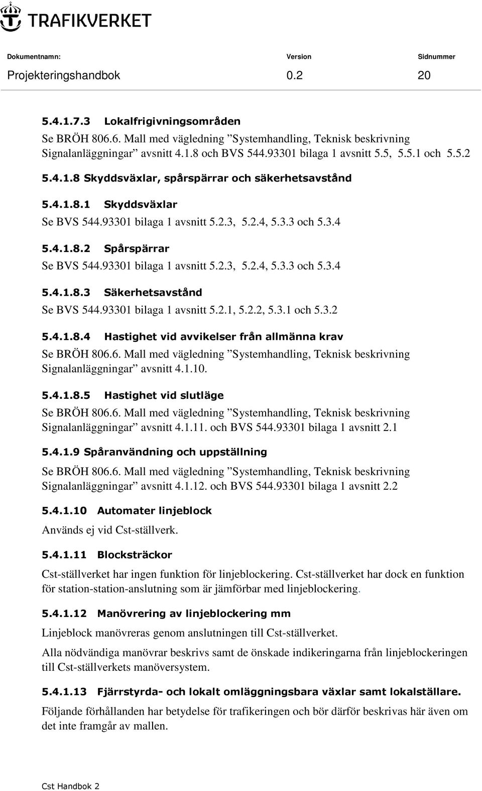 93301 bilaga 1 avsnitt 5.2.3, 5.2.4, 5.3.3 och 5.3.4 5.4.1.8.3 Säkerhetsavstånd Se BVS 544.93301 bilaga 1 avsnitt 5.2.1, 5.2.2, 5.3.1 och 5.3.2 5.4.1.8.4 Hastighet vid avvikelser från allmänna krav Se BRÖH 806.