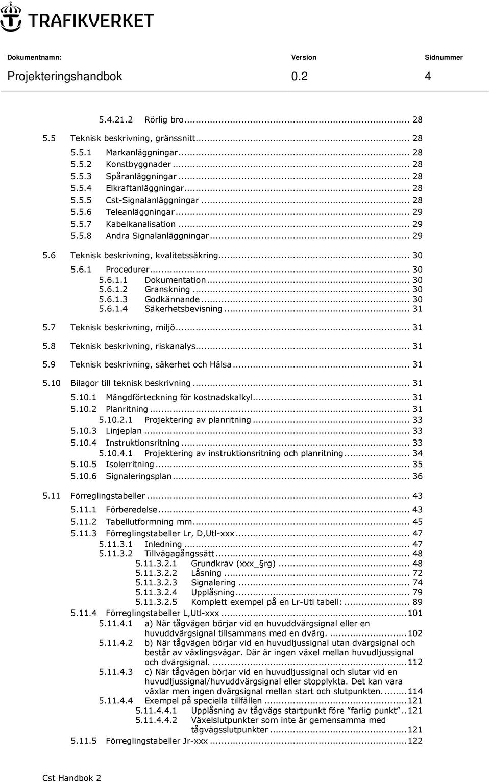 .. 30 5.6.1.1 Dokumentation... 30 5.6.1.2 Granskning... 30 5.6.1.3 Godkännande... 30 5.6.1.4 Säkerhetsbevisning... 31 5.7 Teknisk beskrivning, miljö... 31 5.8 Teknisk beskrivning, riskanalys... 31 5.9 Teknisk beskrivning, säkerhet och Hälsa.