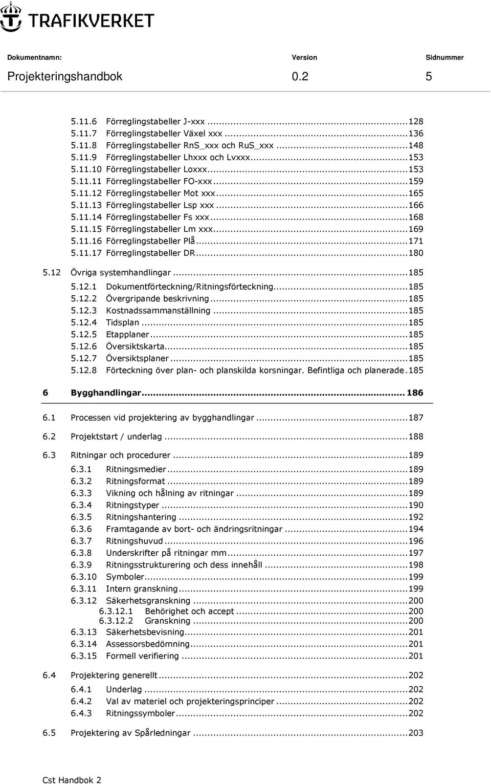 .. 168 5.11.15 Förreglingstabeller Lm xxx... 169 5.11.16 Förreglingstabeller Plå... 171 5.11.17 Förreglingstabeller DR... 180 5.12 Övriga systemhandlingar... 185 5.12.1 Dokumentförteckning/Ritningsförteckning.