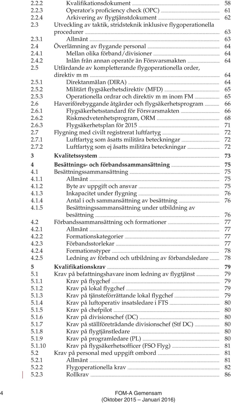 .. 64 2.5 Utfärdande av kompletterande flygoperationella order, direktiv m m... 64 2.5.1 Direktanmälan (DIRA)... 64 2.5.2 Militärt flygsäkerhetsdirektiv (MFD)... 65 2.5.3 Operationella ordrar och direktiv m m inom FM.