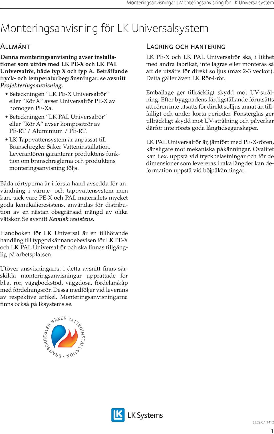 Beteckningen LK PAL Universalrör eller Rör A avser kompositrör av PE-RT / Aluminium / PE-RT. LK Tappvattensystem är anpassat till Branschregler Säker Vatteninstallation.