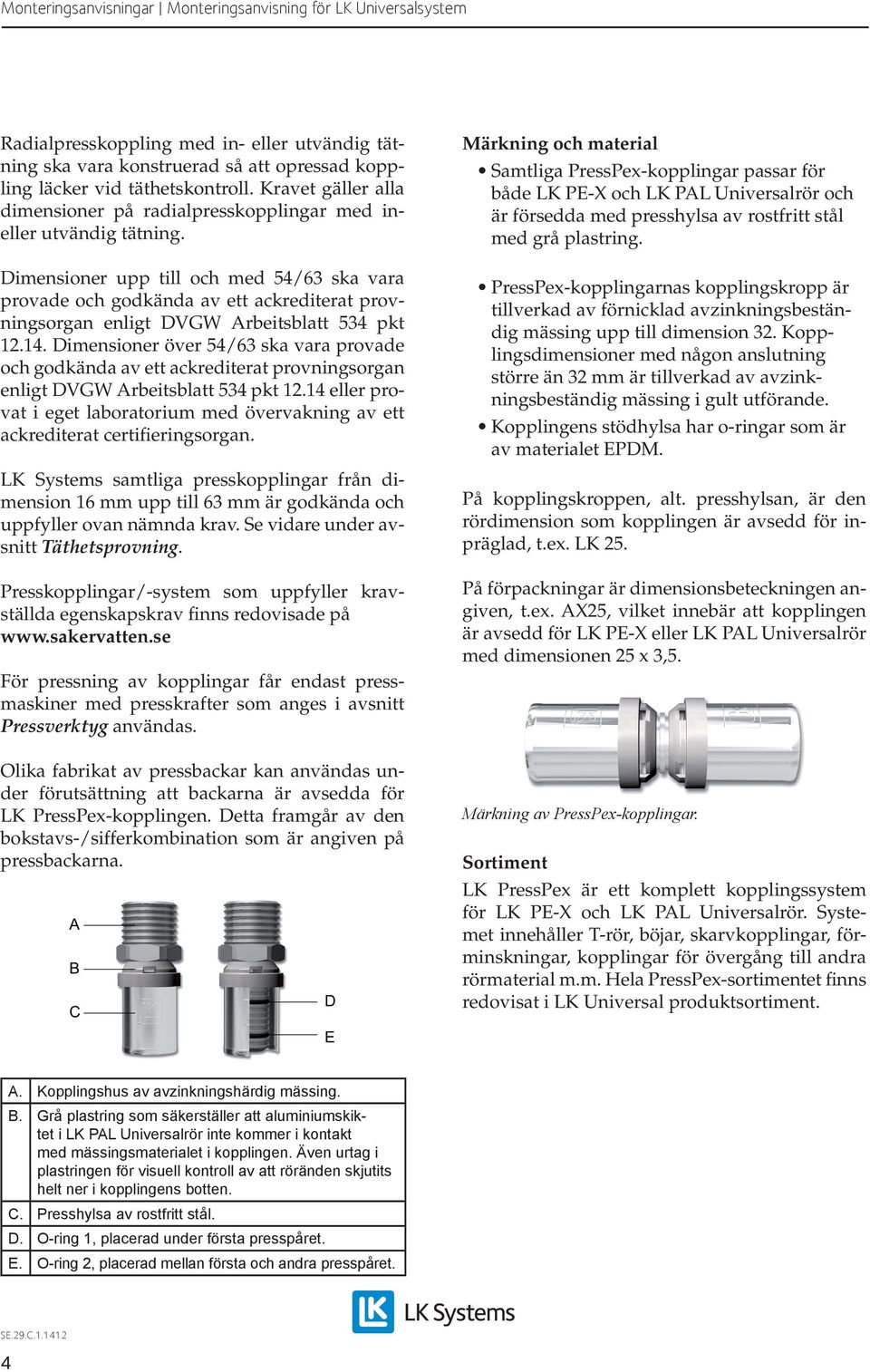 Dimensioner upp till och med 54/63 ska vara provade och godkända av ett ackrediterat provningsorgan enligt DVGW Arbeitsblatt 534 pkt 12.14.