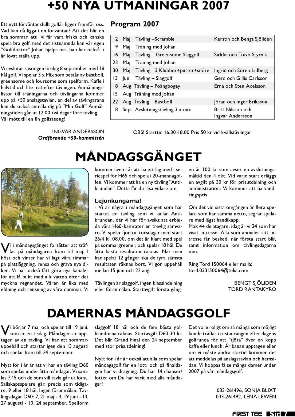 Vi avslutar säsongen lördag 8 september med 18 hål golf. Vi spelar 3 x Mix som består av bästboll, greensome och foursome som spelform. Kaffe i halvtid och lite mat efter tävlingen.