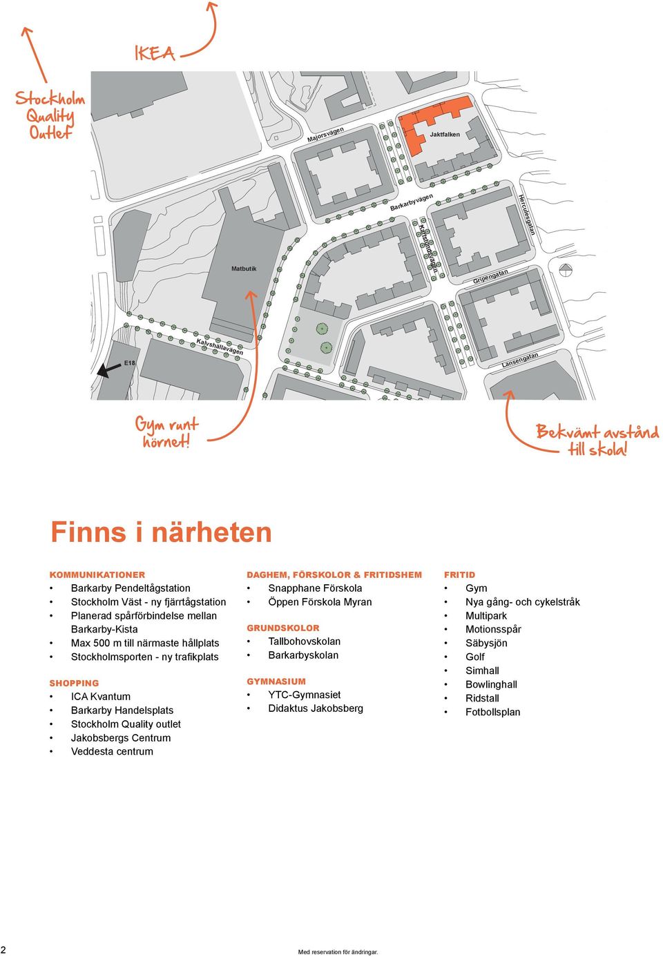 Finns i närheten Kommunikationer Barkarby Pendeltågstation Stockholm Väst - ny fjärrtågstation Planerad spårförbindelse mellan Barkarby-Kista Max 500 m till närmaste hållplats Stockholmsporten - ny