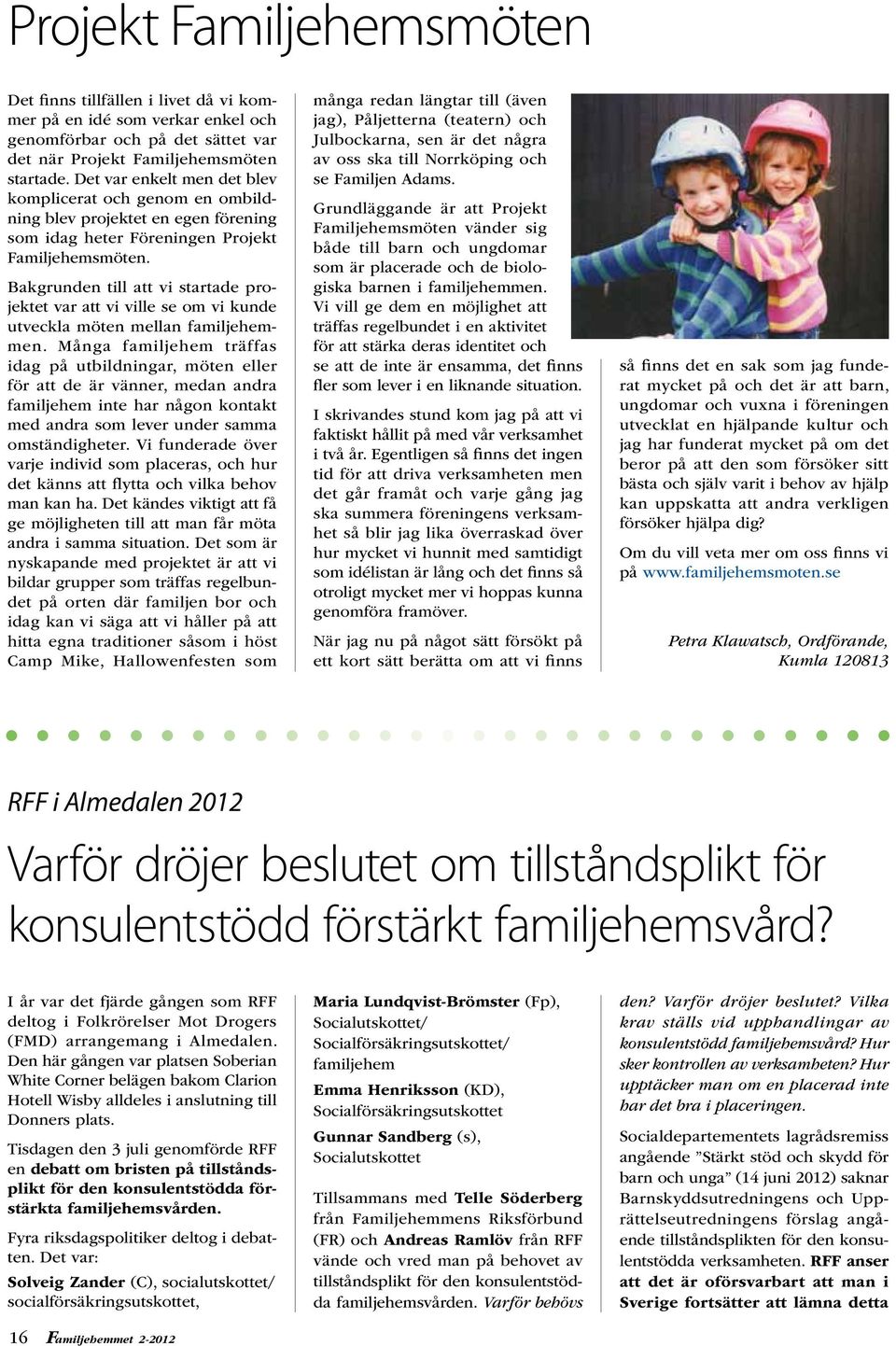 Bakgrunden till att vi startade projektet var att vi ville se om vi kunde utveckla möten mellan familjehemmen.