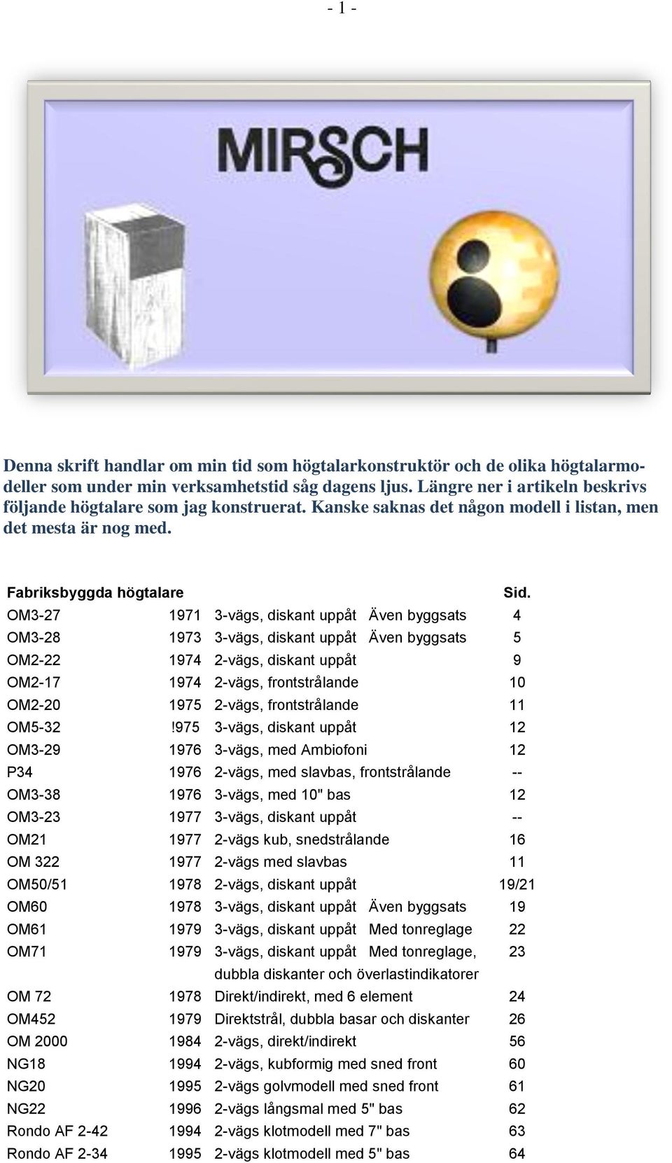 OM3-27 1971 3-vägs, diskant uppåt Även byggsats 4 OM3-28 1973 3-vägs, diskant uppåt Även byggsats 5 OM2-22 1974 2-vägs, diskant uppåt 9 OM2-17 1974 2-vägs, frontstrålande 10 OM2-20 1975 2-vägs,