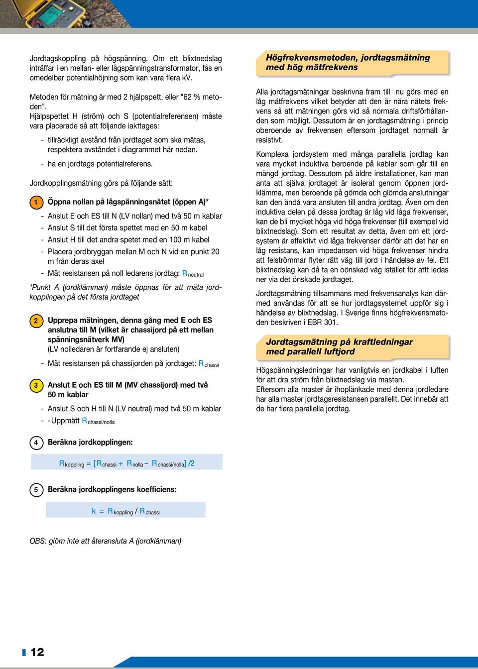 Hjälpspettet H (ström) och S (potentialreferensen) måste vara placerade så att följande iakttages: - tillräckligt avstånd från jordtaget som ska mätas, respektera avståndet i diagrammet här nedan.