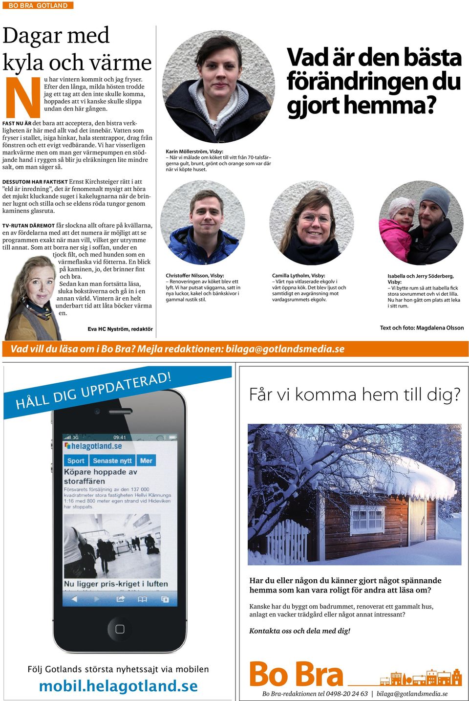 Vi har visserligen markvärme men om man ger värmepumpen en stödjande hand i ryggen så blir ju elräkningen lite mindre salt, om man säger så.